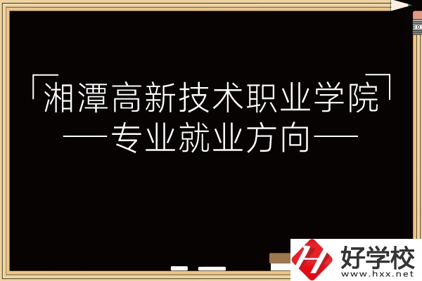 湘潭高新技術職業(yè)學院專業(yè)有哪些？就業(yè)方向如何？