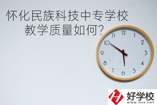 懷化民族科技中專學(xué)校怎么樣？教學(xué)質(zhì)量如何？