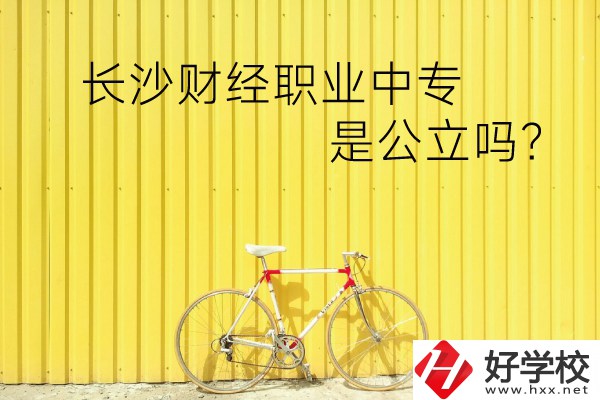 長沙財(cái)經(jīng)職業(yè)中專是公立嗎？學(xué)校環(huán)境怎么樣？