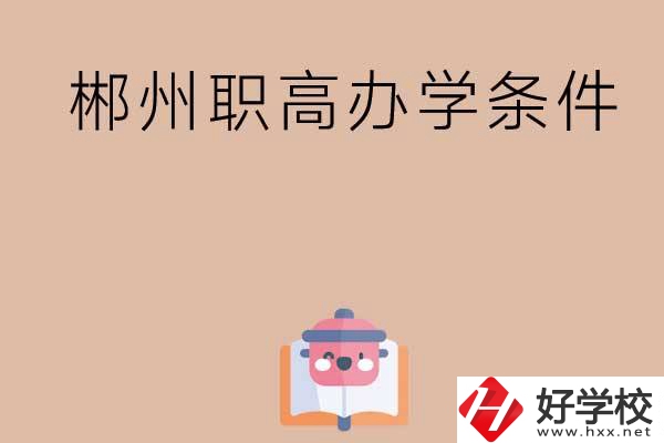 郴州有哪些職高？辦學(xué)條件怎么樣？