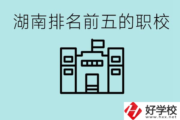 湖南省排名前五的職校是哪些？具體位置在哪里？