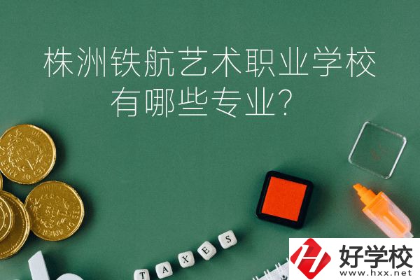 株洲鐵航藝術(shù)職業(yè)學(xué)校好不好？有哪些專業(yè)？