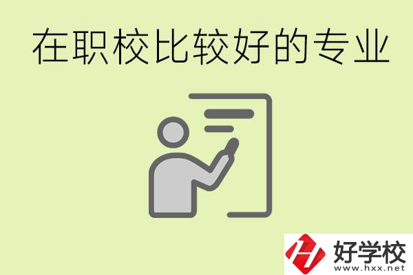 職校選擇什么專業(yè)好？衡陽有哪些學(xué)校開設(shè)了這些專業(yè)？