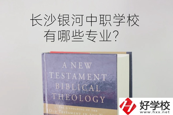 長沙銀河中職學(xué)校怎么樣？有哪些專業(yè)？