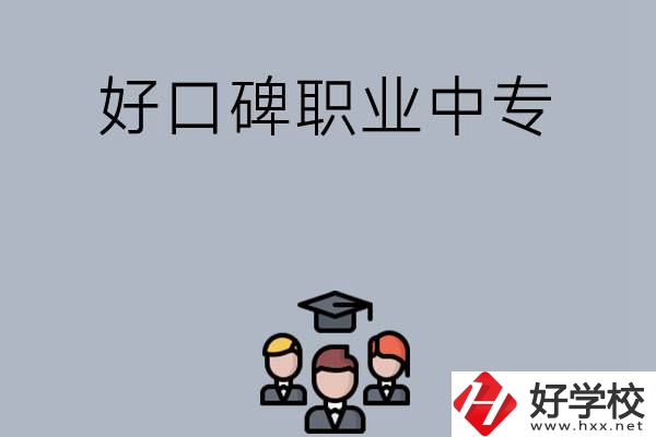 長沙口碑比較好的職業(yè)中專有哪些？