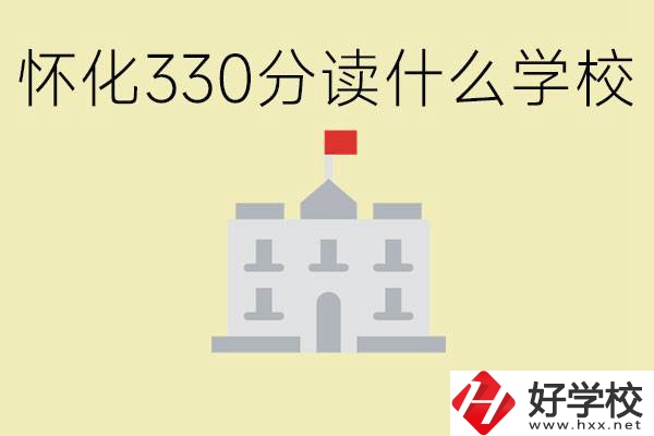 初三考了330分能上什么學(xué)校？懷化有什么好的職校？