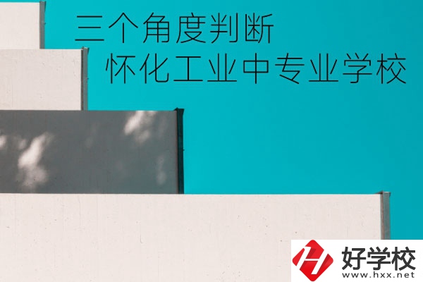懷化市工業(yè)中等專業(yè)學(xué)校好不好？從這三個角度判斷