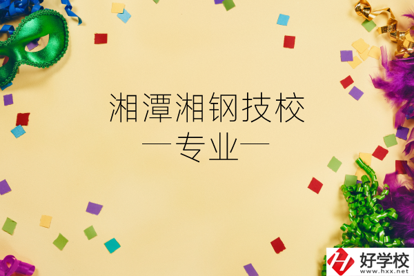 湘潭湘鋼技校怎么樣？有哪些專業(yè)？