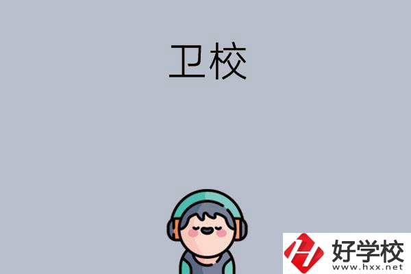 湖南比較知名的衛(wèi)校有哪些？