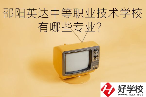 邵陽英達中等職業(yè)技術(shù)學(xué)校有哪些專業(yè)？