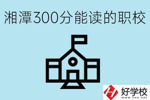 湘潭中考300分能上高中嗎？考不上有什么職校推薦嗎？