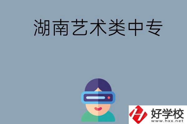 湖南有哪些好的藝術(shù)類中專學(xué)校選擇？