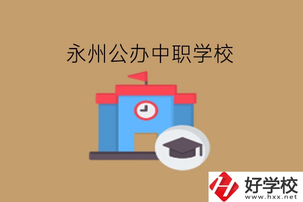 永州中職學(xué)校，哪些公辦學(xué)校好?