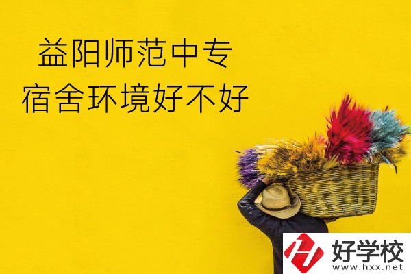 益陽(yáng)師范中專怎么樣？宿舍環(huán)境好不好？