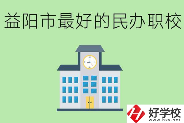 益陽(yáng)最好的私立職校是哪所學(xué)校？可以學(xué)什么專業(yè)？