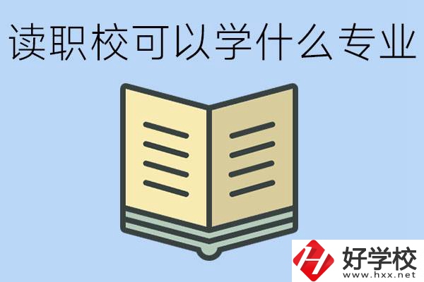 讀職?？梢詫W(xué)什么專業(yè)？懷化有哪些職校開設(shè)這些專業(yè)？
