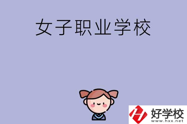 湖南有哪些女子職業(yè)中專學校？辦學條件如何？