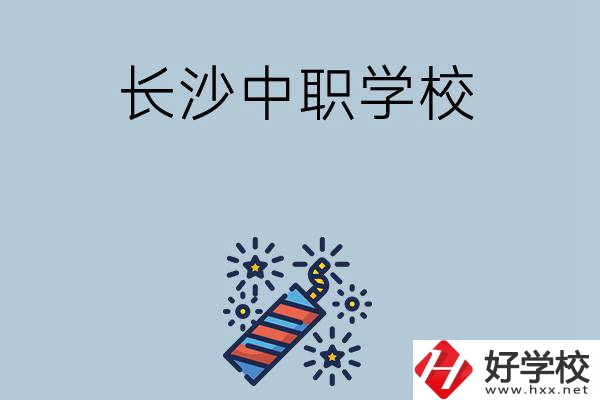 長(zhǎng)沙的中職學(xué)校有哪些？哪家比較好？