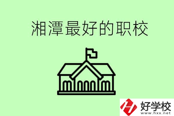 湘潭最好的職校是哪所？可以學(xué)哪些專業(yè)？