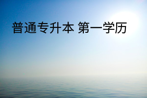普通專(zhuān)升本 第一學(xué)歷
