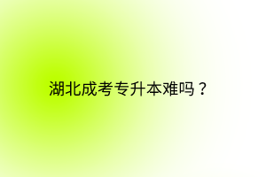 湖北成考專(zhuān)升本難嗎？