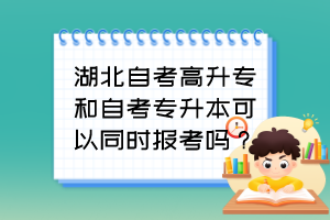 湖北自考高升專和自考專升本可以同時(shí)報(bào)考嗎？