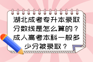 湖北成考專升本錄取分?jǐn)?shù)線是怎么算的？成人高考本科一般多少分被錄??？