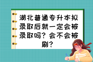 湖北普通專升本擬錄取后就一定會(huì)被錄取嗎？會(huì)不會(huì)被刷？