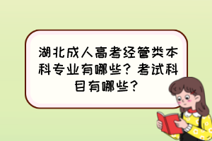 湖北成人高考經(jīng)管類本科專業(yè)有哪些？考試科目有哪些？
